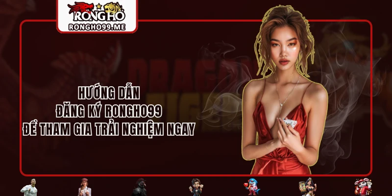 Hướng dẫn đăng ký RONGHO99 để tham gia trải nghiệm ngay